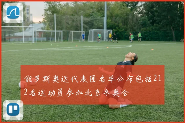 俄罗斯奥运代表团名单公布包括212名运动员参加北京冬奥会