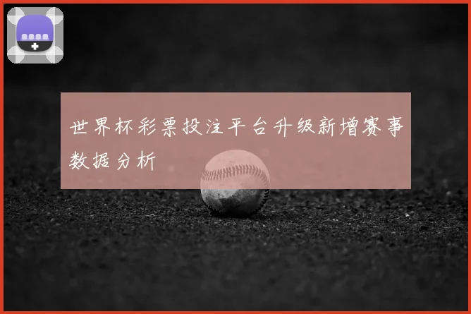 世界杯彩票投注平台升级新增赛事数据分析