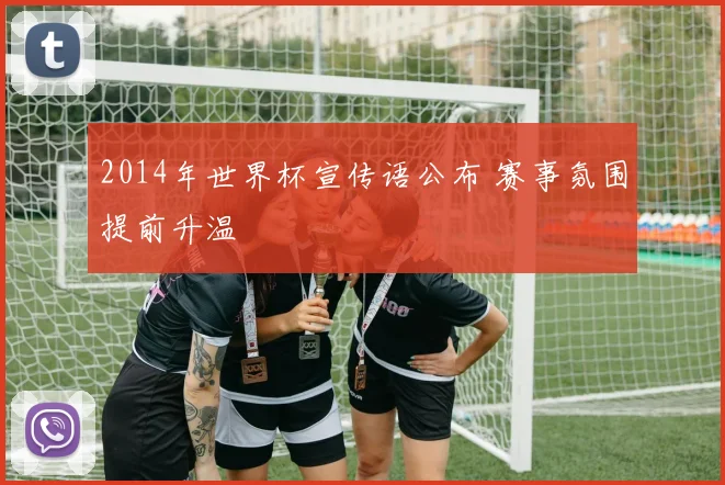 2014年世界杯宣传语公布 赛事氛围提前升温