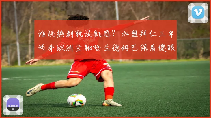 谁说热刺耽误凯恩？加盟拜仁三年两夺欧洲金靴哈兰德姆巴佩看傻眼_赛季_德甲_数字