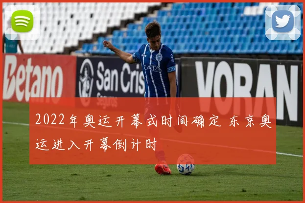 2022年奥运开幕式时间确定 东京奥运进入开幕倒计时