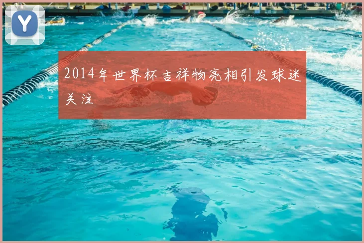2014年世界杯吉祥物亮相引发球迷关注