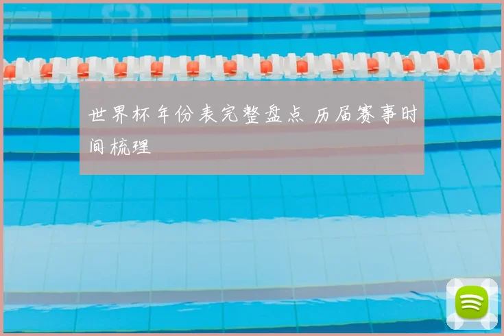 世界杯年份表完整盘点 历届赛事时间梳理
