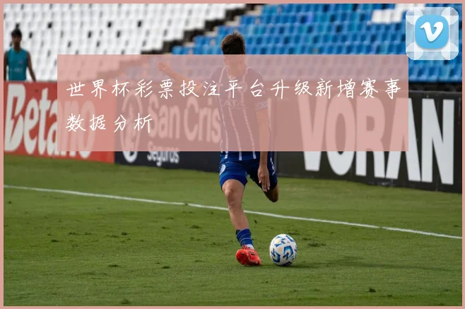 世界杯彩票投注平台升级新增赛事数据分析