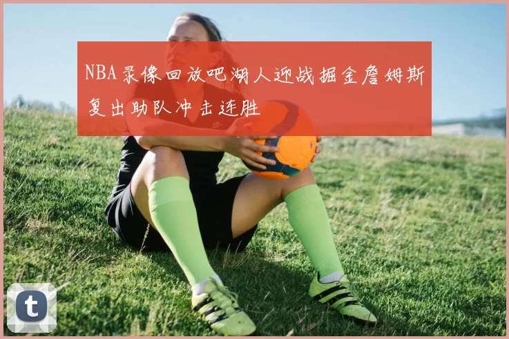 NBA录像回放吧湖人迎战掘金詹姆斯复出助队冲击连胜