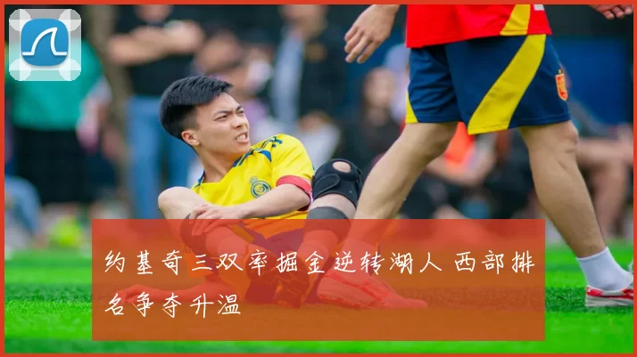 约基奇三双率掘金逆转湖人 西部排名争夺升温