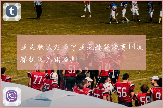 亚足联认定马宁亚冠精英联赛14决赛执法无错漏判