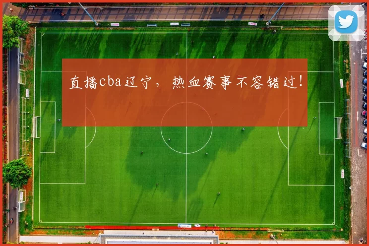 直播cba辽宁，热血赛事不容错过！