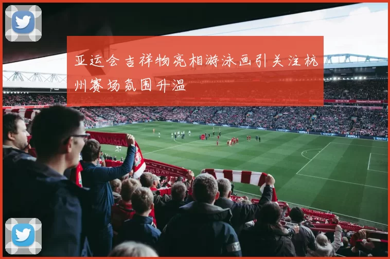 亚运会吉祥物亮相游泳画引关注杭州赛场氛围升温