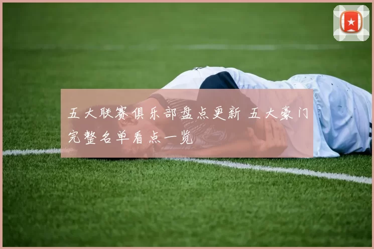 五大联赛俱乐部盘点更新 五大豪门完整名单看点一览