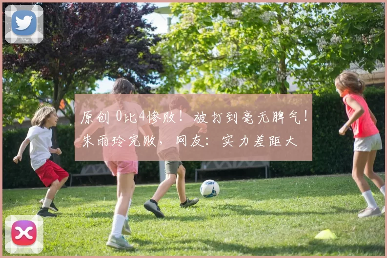 原创 0比4惨败!被打到毫无脾气!朱雨玲完败,网友:实力差距大