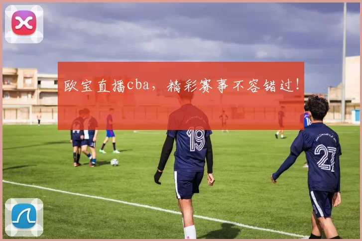 欧宝直播cba，精彩赛事不容错过！