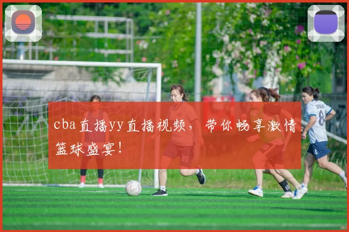cba直播yy直播视频，带你畅享激情篮球盛宴！