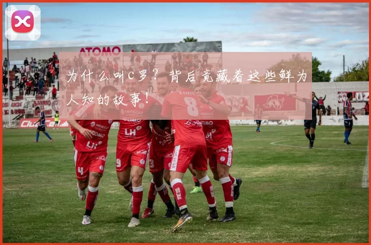 为什么叫c罗？背后竟藏着这些鲜为人知的故事！