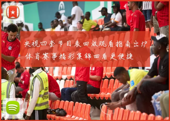 央视四套节目表回放观看指南出炉 体育赛事精彩集锦回看更便捷