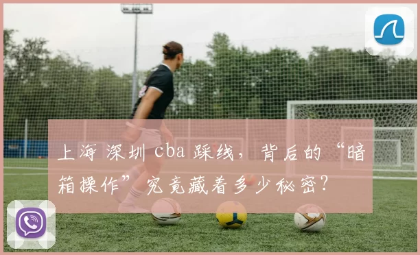 上海 深圳 cba 踩线，背后的“暗箱操作”究竟藏着多少秘密？