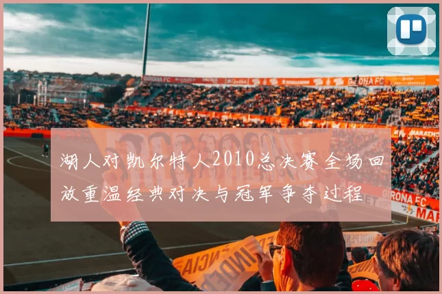 湖人对凯尔特人2010总决赛全场回放重温经典对决与冠军争夺过程