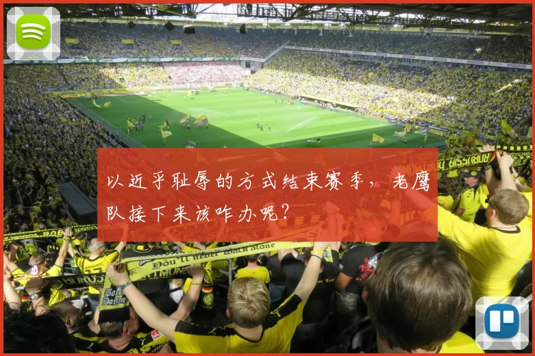 以近乎耻辱的方式结束赛季，老鹰队接下来该咋办呢？