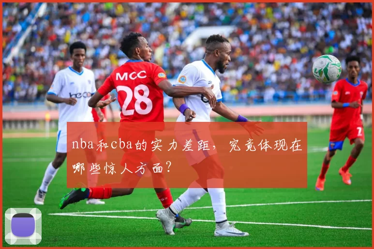 nba和cba的实力差距，究竟体现在哪些惊人方面？