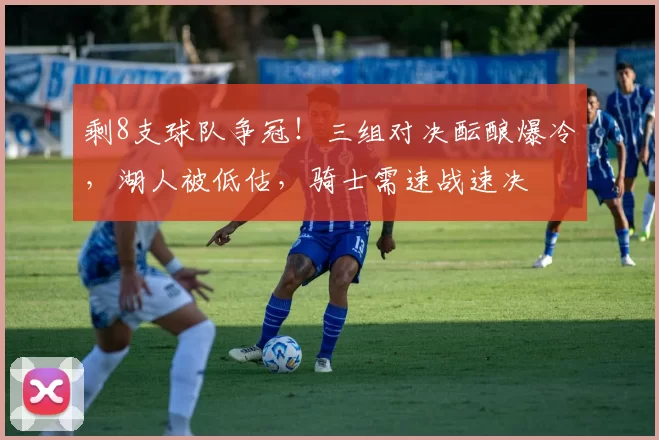 剩8支球队争冠！三组对决酝酿爆冷，湖人被低估，骑士需速战速决