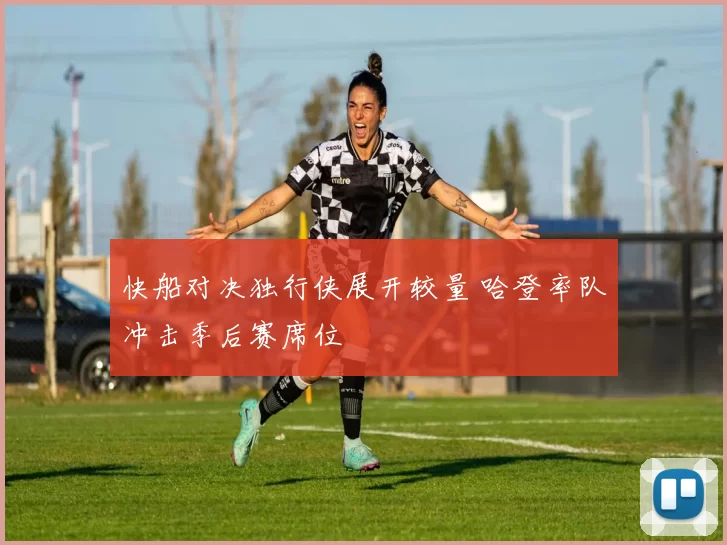 快船对决独行侠展开较量 哈登率队冲击季后赛席位