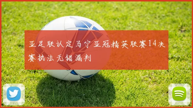 亚足联认定马宁亚冠精英联赛14决赛执法无错漏判