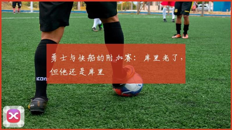 勇士与快船的附加赛：库里老了，但他还是库里